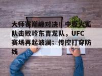 爱游戏中国 -包含大师赛巅峰对决！中原火狐队击败岭东青龙队，UFC赛场再起波澜；传控打穿防线的词条